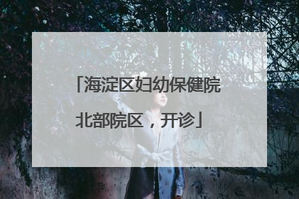 海淀区妇幼保健院北部院区，开诊