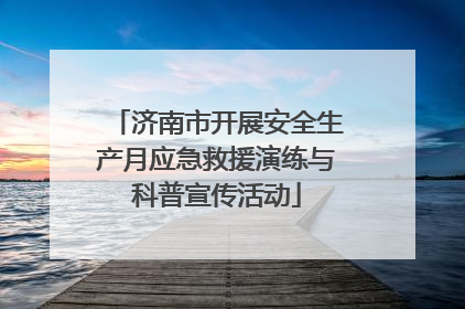 济南市开展安全生产月应急救援演练与科普宣传活动