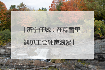 济宁任城：在粽香里遇见工会独家浪漫