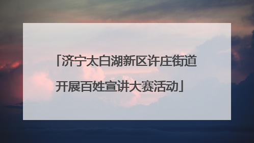 济宁太白湖新区许庄街道开展百姓宣讲大赛活动