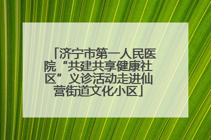 济宁市第一人民医院“共建共享健康社区”义诊活动走进仙营街道文化小区