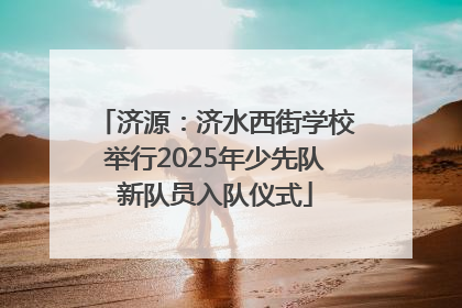济源：济水西街学校举行2025年少先队新队员入队仪式