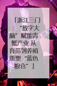 浙江三门：“数字大脑”赋能青蟹产业 从育苗到养殖重塑“蓝色粮仓”