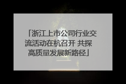 浙江上市公司行业交流活动在杭召开 共探高质量发展新路径