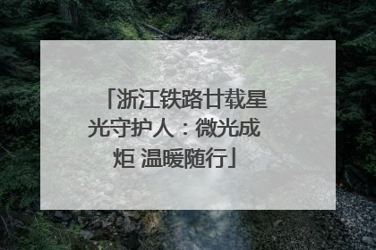 浙江铁路廿载星光守护人：微光成炬 温暖随行