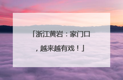 浙江黄岩：家门口，越来越有戏！