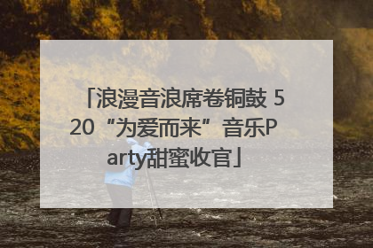 浪漫音浪席卷铜鼓 520“为爱而来”音乐Party甜蜜收官