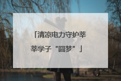 清凉电力守护莘莘学子“圆梦”