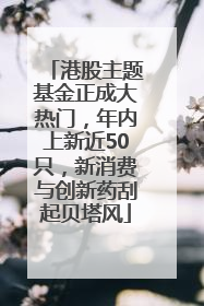 港股主题基金正成大热门，年内上新近50只，新消费与创新药刮起贝塔风