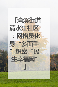 湾溪街道清水江社区：网格员化身“多面手”织密“民生幸福网”