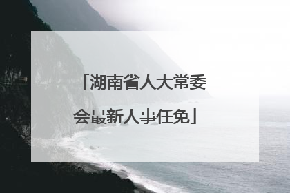 湖南省人大常委会最新人事任免