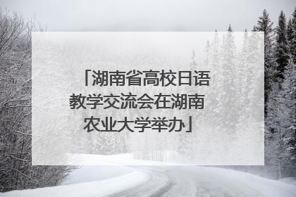 湖南省高校日语教学交流会在湖南农业大学举办