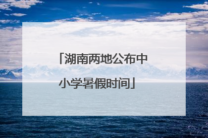 湖南两地公布中小学暑假时间