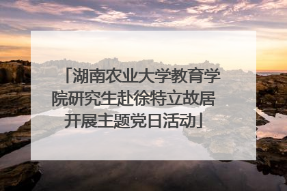 湖南农业大学教育学院研究生赴徐特立故居开展主题党日活动