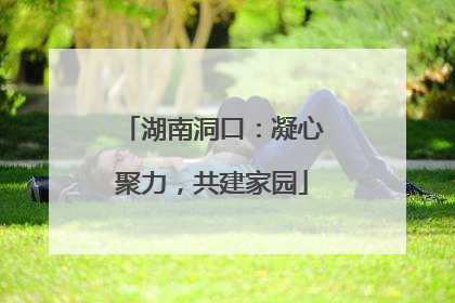 湖南洞口：凝心聚力，共建家园