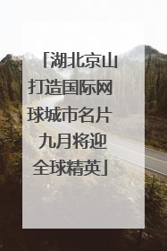 湖北京山打造国际网球城市名片 九月将迎全球精英