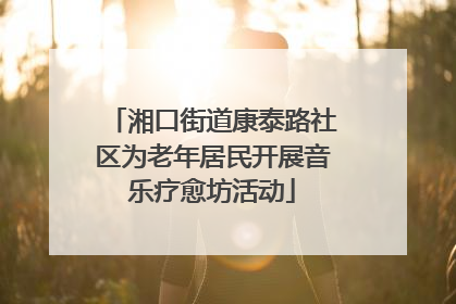 湘口街道康泰路社区为老年居民开展音乐疗愈坊活动