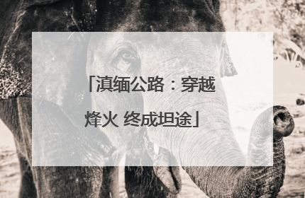滇缅公路：穿越烽火 终成坦途
