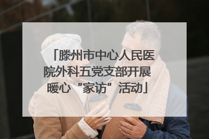 滕州市中心人民医院外科五党支部开展暖心“家访”活动