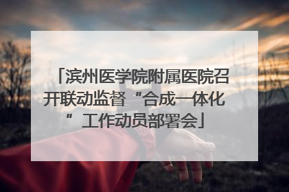 滨州医学院附属医院召开联动监督“合成一体化”工作动员部署会