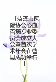 菏泽市医院协会心血管病专业委员会成立大会暨首次学术年会在曹县成功举行