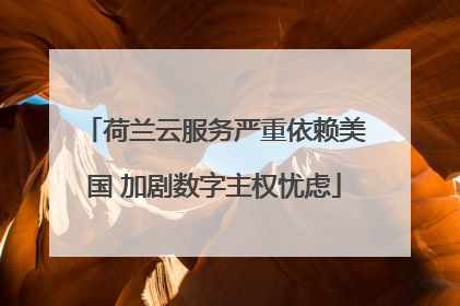 荷兰云服务严重依赖美国 加剧数字主权忧虑