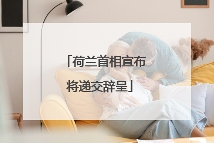 荷兰首相宣布将递交辞呈
