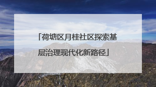 荷塘区月桂社区探索基层治理现代化新路径