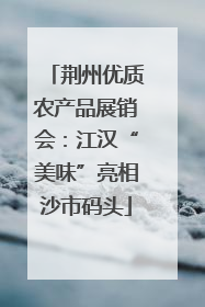 荆州优质农产品展销会：江汉“美味”亮相沙市码头