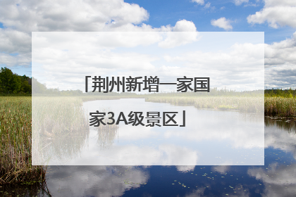 荆州新增一家国家3A级景区