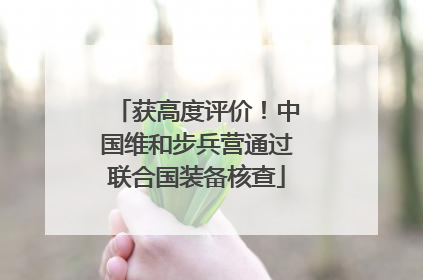 获高度评价！中国维和步兵营通过联合国装备核查
