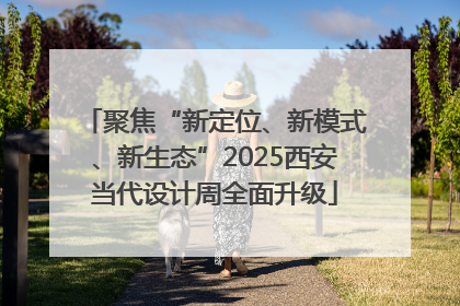聚焦“新定位、新模式、新生态”2025西安当代设计周全面升级