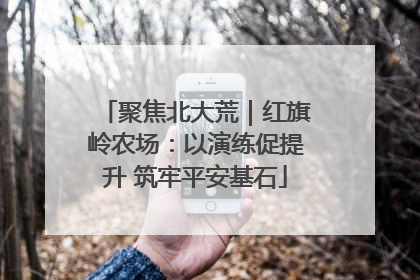 聚焦北大荒｜红旗岭农场：以演练促提升 筑牢平安基石