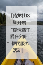 腾龙社区二期开展 “粽情端午 爱在夕阳”便民服务活动