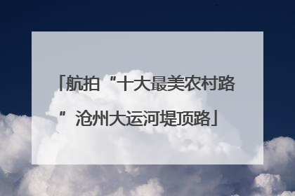 航拍“十大最美农村路”沧州大运河堤顶路