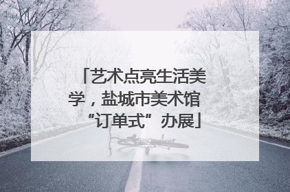 艺术点亮生活美学，盐城市美术馆“订单式”办展
