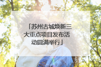 苏州古城焕新三大重点项目发布活动圆满举行
