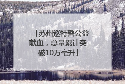 苏州巡特警公益献血，总量累计突破10万毫升