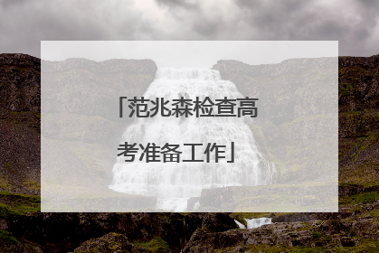 范兆森检查高考准备工作