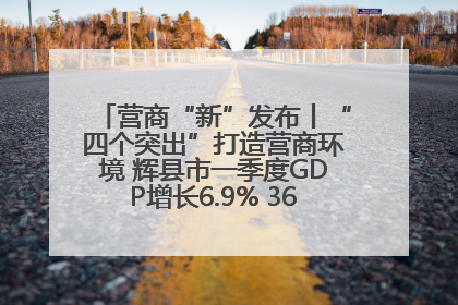 营商“新”发布丨“四个突出”打造营商环境 辉县市一季度GDP增长6.9% 36个重点项目落地