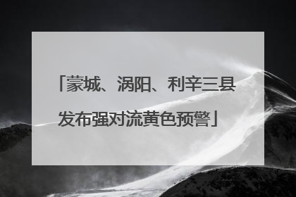 蒙城、涡阳、利辛三县发布强对流黄色预警