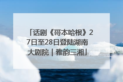 话剧《哥本哈根》27日至28日登陆湖南大剧院｜雅韵三湘