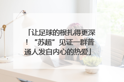 让足球的根扎得更深！“苏超”见证一群普通人发自内心的热爱