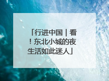行进中国｜看！东北小城的夜生活如此迷人