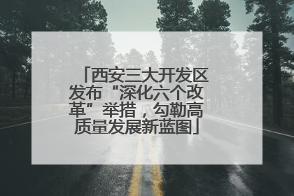 西安三大开发区发布“深化六个改革”举措，勾勒高质量发展新蓝图