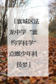 襄城区法龙中学“襄约学科学”点燃少年科技梦