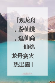 观龙舟，游仙桃，逛仙商——仙桃龙舟赛火热出圈