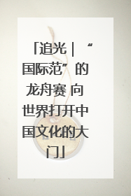追光｜“国际范”的龙舟赛 向世界打开中国文化的大门