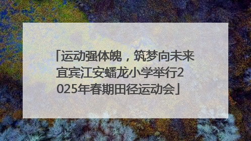 运动强体魄，筑梦向未来 宜宾江安蟠龙小学举行2025年春期田径运动会