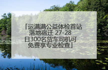 运满满公益体检首站落地宿迁 27-28日300名货车司机可免费享专业检查